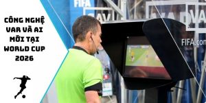 Công nghệ VAR và AI mới tại World Cup 2026