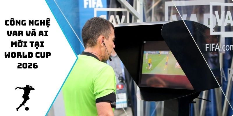 Công nghệ VAR và AI mới tại World Cup 2026