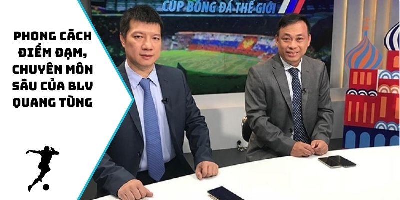 Phong cách điềm đạm, chuyên môn sâu của BLV Quang Tùng