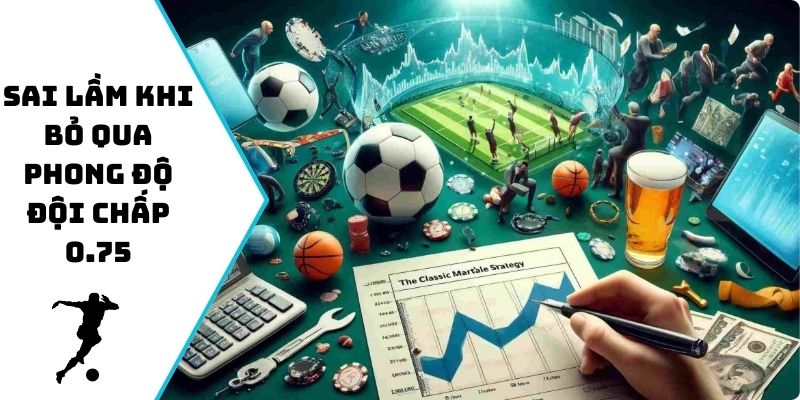 Sai lầm khi bỏ qua phong độ đội chấp 0.75