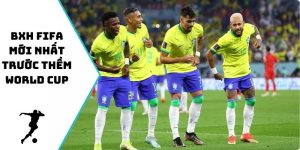 BXH FIFA mới nhất trước thềm World Cup